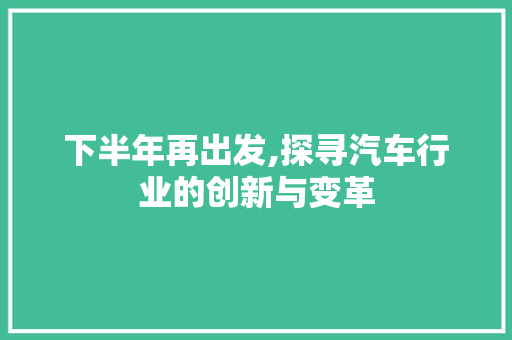 下半年再出发,探寻汽车行业的创新与变革