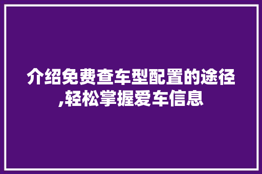 介绍免费查车型配置的途径,轻松掌握爱车信息