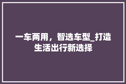 一车两用，智选车型_打造生活出行新选择