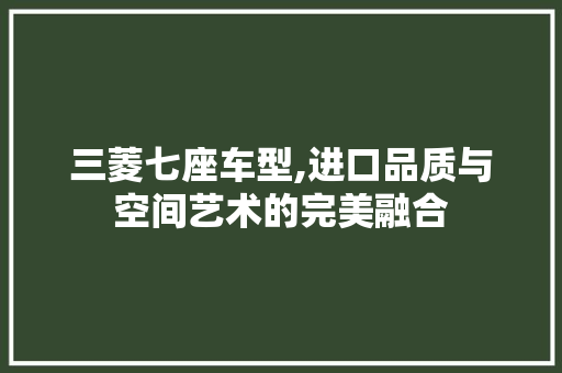 三菱七座车型,进口品质与空间艺术的完美融合